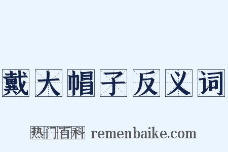 戴大帽子反义词是什么意思的图片